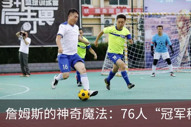 詹姆斯的神奇魔法：76人“冠军秘籍”的传授者