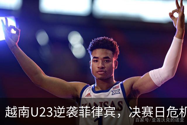 越南U23逆袭菲律宾，决赛日危机四伏！